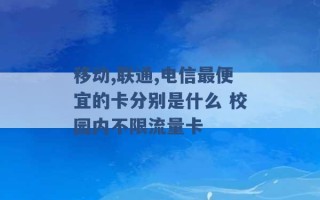 移动,联通,电信最便宜的卡分别是什么 校园内不限流量卡 