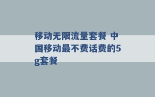 移动无限流量套餐 中国移动最不费话费的5g套餐 