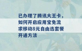 已办理了腾讯大王卡，如何开启应用宝免流 求移动8元自由选套餐开通方法 