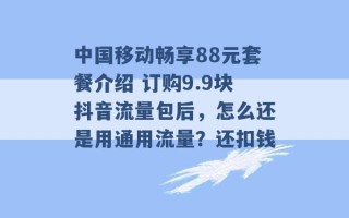 中国移动畅享88元套餐介绍 订购9.9块抖音流量包后，怎么还是用通用流量？还扣钱 