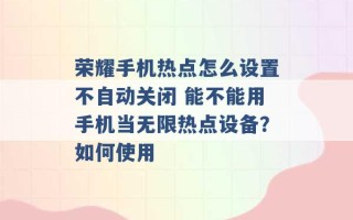 荣耀手机热点怎么设置不自动关闭 能不能用手机当无限热点设备？如何使用 