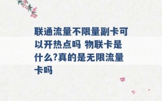 联通流量不限量副卡可以开热点吗 物联卡是什么?真的是无限流量卡吗 