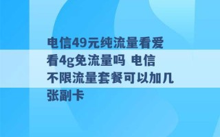 电信49元纯流量看爱看4g免流量吗 电信不限流量套餐可以加几张副卡 