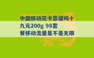 中国移动花卡靠谱吗十九元200g 98套餐移动流量是不是无限 