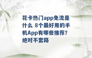 花卡热门app免流是什么 8个最好用的手机App有哪些推荐？绝对不套路 