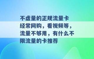 不虚量的正规流量卡 经常网购，看视频等，流量不够用，有什么不限流量的卡推荐 