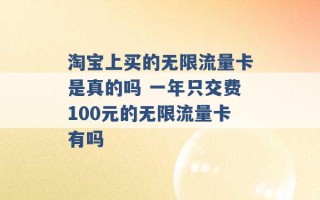 淘宝上买的无限流量卡是真的吗 一年只交费100元的无限流量卡有吗 