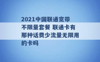 2021中国联通宽带不限量套餐 联通卡有那种话费少流量无限用的卡吗 