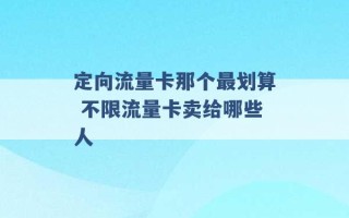 定向流量卡那个最划算 不限流量卡卖给哪些人 