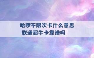 哈啰不限次卡什么意思 联通超牛卡靠谱吗 