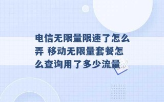 电信无限量限速了怎么弄 移动无限量套餐怎么查询用了多少流量 