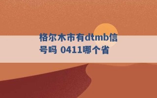 格尔木市有dtmb信号吗 0411哪个省 