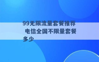 99无限流量套餐推荐 电信全国不限量套餐多少 