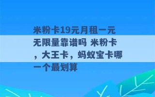 米粉卡19元月租一元无限量靠谱吗 米粉卡，大王卡，蚂蚁宝卡哪一个最划算 