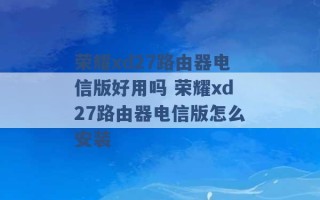 荣耀xd27路由器电信版好用吗 荣耀xd27路由器电信版怎么安装 