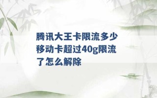 腾讯大王卡限流多少 移动卡超过40g限流了怎么解除 