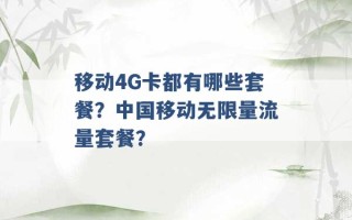 移动4G卡都有哪些套餐？中国移动无限量流量套餐？ 