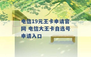 电信19元王卡申请官网 电信大王卡自选号申请入口 