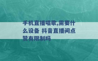 手机直播唱歌,需要什么设备 抖音直播间点赞有限制吗 