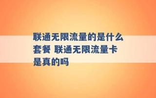 联通无限流量的是什么套餐 联通无限流量卡是真的吗 