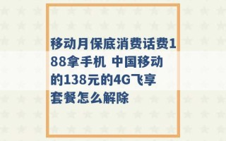 移动月保底消费话费188拿手机 中国移动的138元的4G飞享套餐怎么解除 