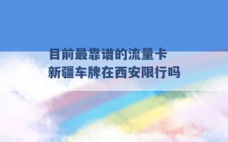 目前最靠谱的流量卡 新疆车牌在西安限行吗 