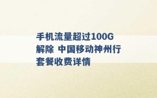 手机流量超过100G解除 中国移动神州行套餐收费详情 