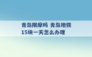 青岛限摩吗 青岛地铁15块一天怎么办理 