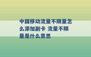 中国移动流量不限量怎么添加副卡 流量不限量是什么意思 