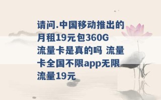 请问.中国移动推出的月租19元包360G流量卡是真的吗 流量卡全国不限app无限流量19元 