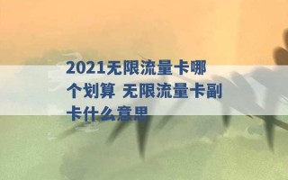 2021无限流量卡哪个划算 无限流量卡副卡什么意思 