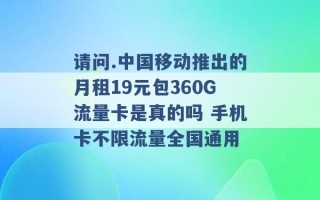 请问.中国移动推出的月租19元包360G流量卡是真的吗 手机卡不限流量全国通用 