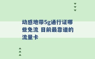 动感地带5g通行证哪些免流 目前最靠谱的流量卡 