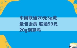 中国联通20元3g流量包会员 联通99元20g划算吗 