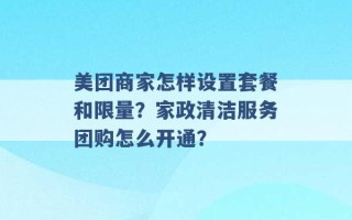 美团商家怎样设置套餐和限量？家政清洁服务团购怎么开通？ 