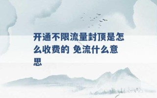 开通不限流量封顶是怎么收费的 免流什么意思 