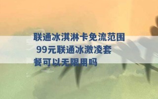 联通冰淇淋卡免流范围 99元联通冰激凌套餐可以无限用吗 