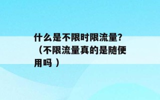 什么是不限时限流量？（不限流量真的是随便用吗 ）