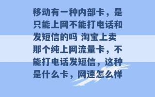 移动有一种内部卡，是只能上网不能打电话和发短信的吗 淘宝上卖那个纯上网流量卡，不能打电话发短信，这种是什么卡，网速怎么样 