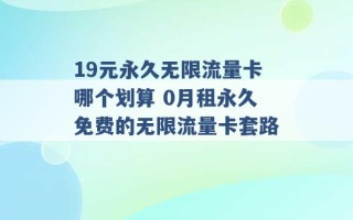 19元永久无限流量卡哪个划算 0月租永久免费的无限流量卡套路 