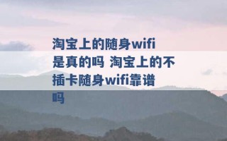 淘宝上的随身wifi是真的吗 淘宝上的不插卡随身wifi靠谱吗 