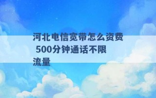 河北电信宽带怎么资费 500分钟通话不限流量 