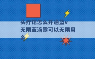 头疗馆怎么开通蓝v 无限蓝滴露可以无限用么 