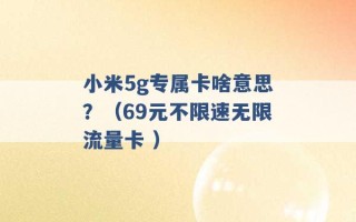 小米5g专属卡啥意思？（69元不限速无限流量卡 ）