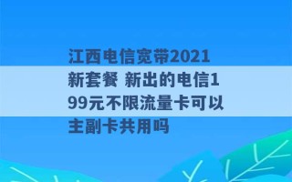 江西电信宽带2021新套餐 新出的电信199元不限流量卡可以主副卡共用吗 