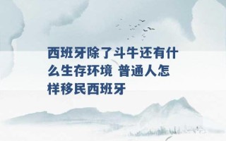 西班牙除了斗牛还有什么生存环境 普通人怎样移民西班牙 