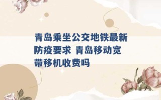 青岛乘坐公交地铁最新防疫要求 青岛移动宽带移机收费吗 