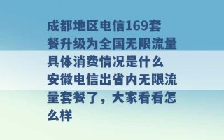 成都地区电信169套餐升级为全国无限流量具体消费情况是什么 安徽电信出省内无限流量套餐了，大家看看怎么样 