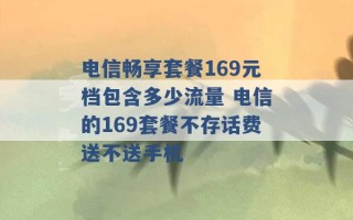 电信畅享套餐169元档包含多少流量 电信的169套餐不存话费送不送手机 