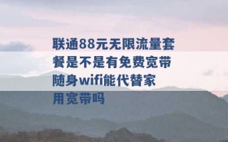 联通88元无限流量套餐是不是有免费宽带 随身wifi能代替家用宽带吗 